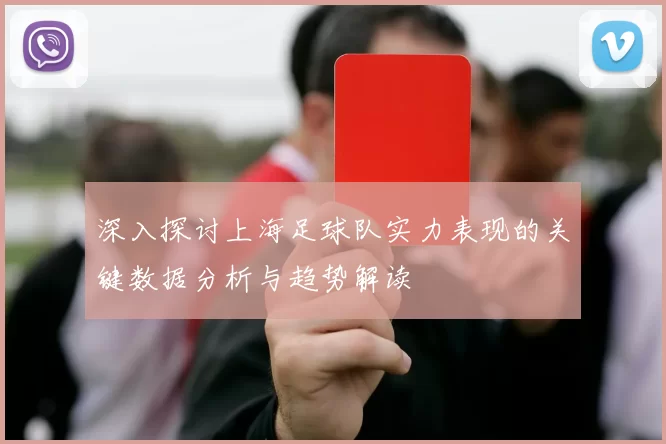 深入探讨上海足球队实力表现的关键数据分析与趋势解读