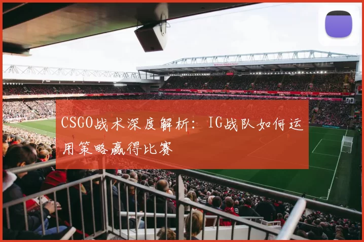 CSGO战术深度解析：IG战队如何运用策略赢得比赛