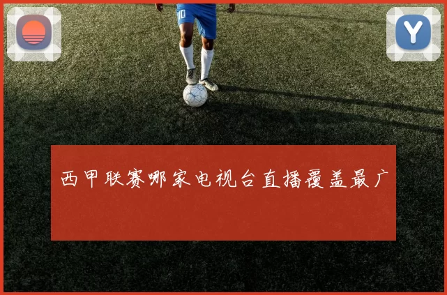 西甲联赛哪家电视台直播覆盖最广