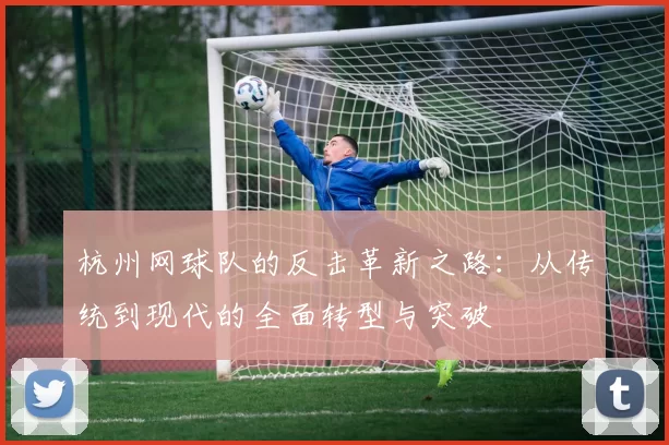 杭州网球队的反击革新之路：从传统到现代的全面转型与突破