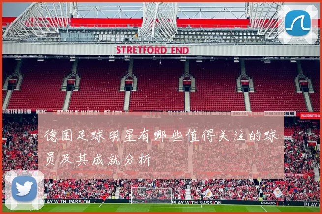 德国足球明星有哪些值得关注的球员及其成就分析