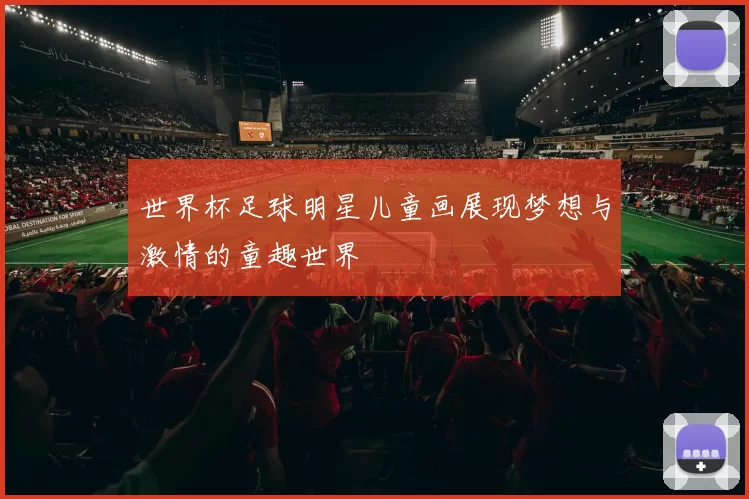 世界杯足球明星儿童画展现梦想与激情的童趣世界