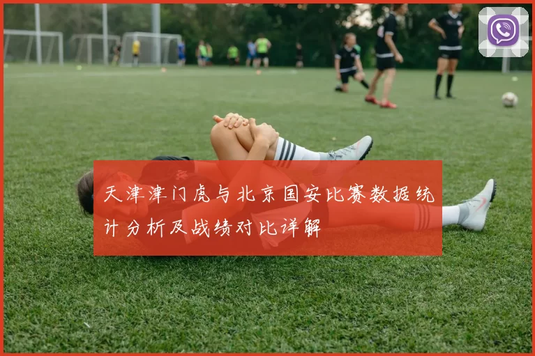 天津津门虎与北京国安比赛数据统计分析及战绩对比详解