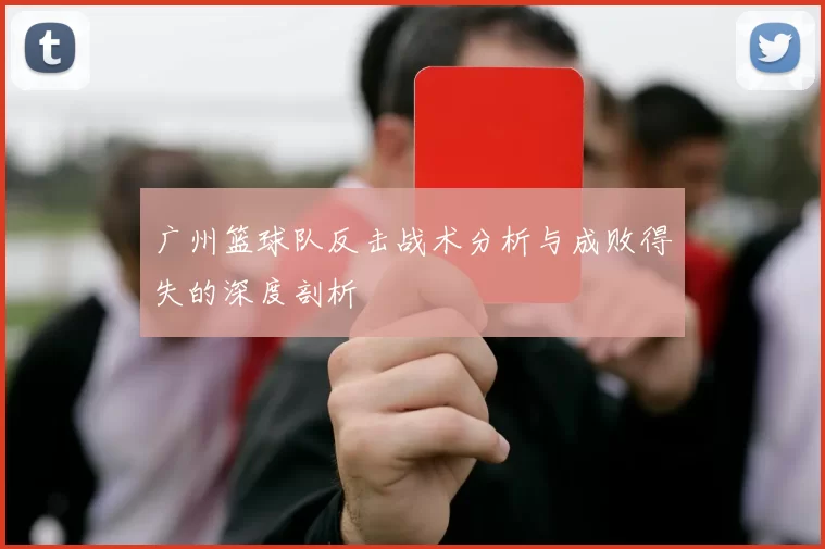 广州篮球队反击战术分析与成败得失的深度剖析