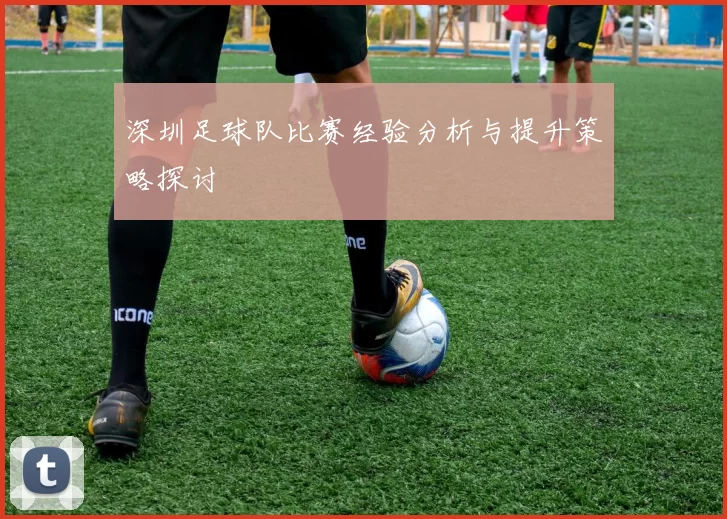 深圳足球队比赛经验分析与提升策略探讨