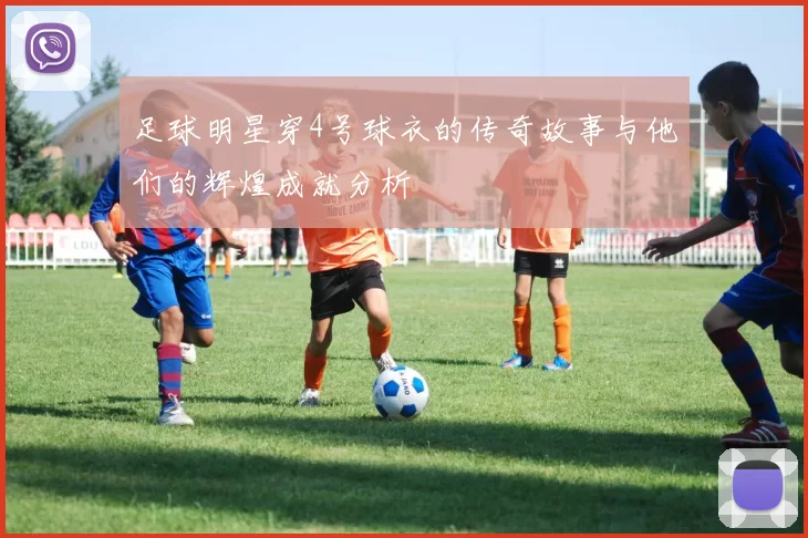 足球明星穿4号球衣的传奇故事与他们的辉煌成就分析