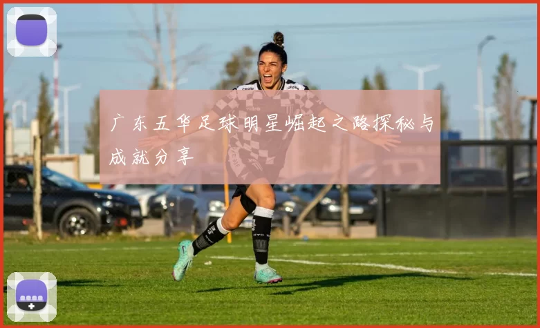 广东五华足球明星崛起之路探秘与成就分享