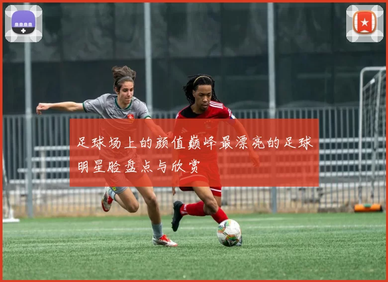 足球场上的颜值巅峰最漂亮的足球明星脸盘点与欣赏