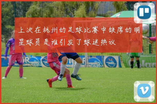 上次在杭州的足球比赛中缺席的明星球员是谁引发了球迷热议