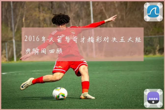2016年火箭与奇才精彩对决五大经典瞬间回顾