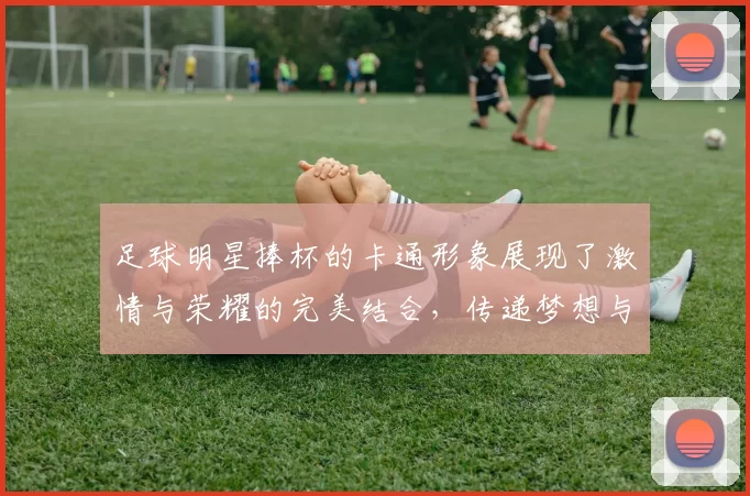 足球明星捧杯的卡通形象展现了激情与荣耀的完美结合，传递梦想与奋斗的精神