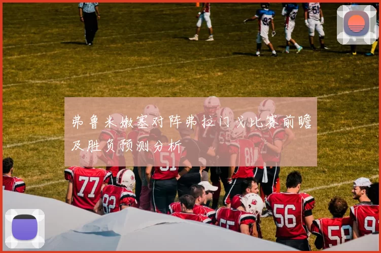 弗鲁米嫩塞对阵弗拉门戈比赛前瞻及胜负预测分析