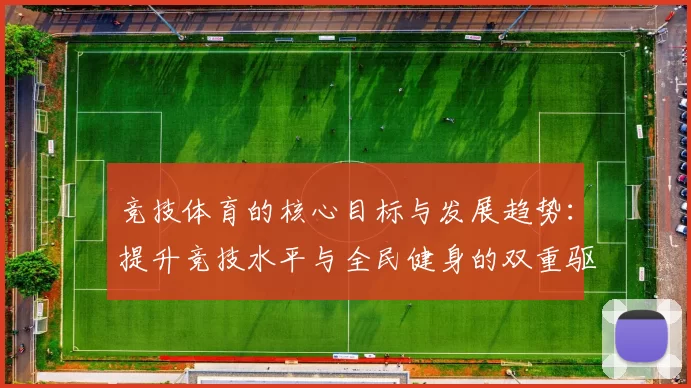竞技体育的核心目标与发展趋势：提升竞技水平与全民健身的双重驱动