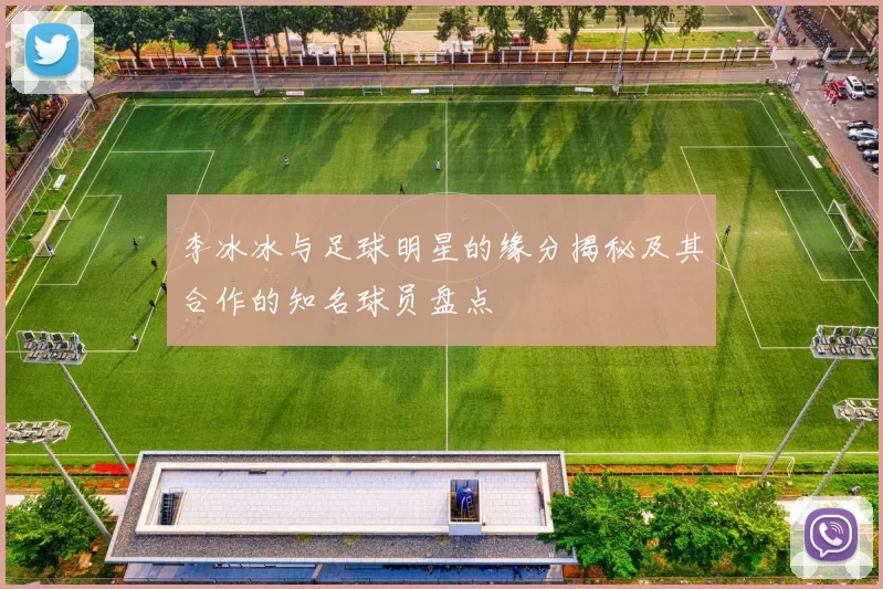 李冰冰与足球明星的缘分揭秘及其合作的知名球员盘点