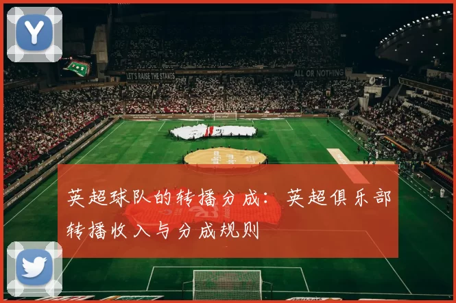 英超球队的转播分成：英超俱乐部转播收入与分成规则