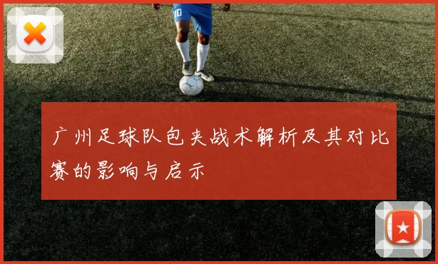 广州足球队包夹战术解析及其对比赛的影响与启示