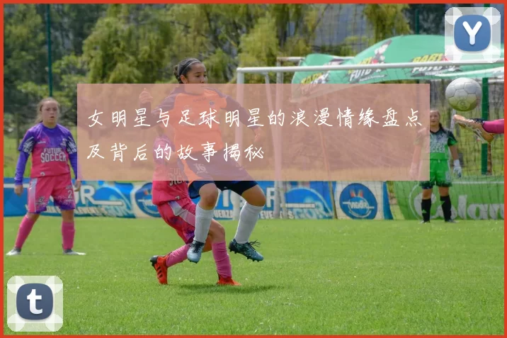 女明星与足球明星的浪漫情缘盘点及背后的故事揭秘