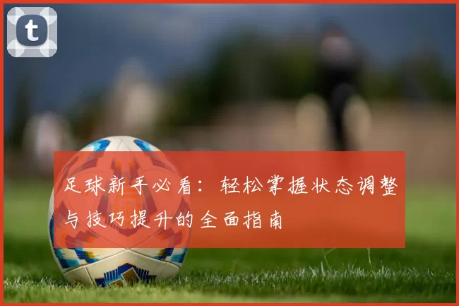 足球新手必看：轻松掌握状态调整与技巧提升的全面指南