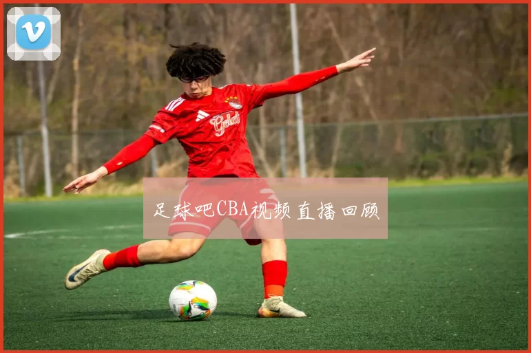 足球吧CBA视频直播回顾