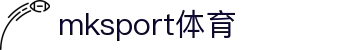 中国区|mksport体育|股份有限公司